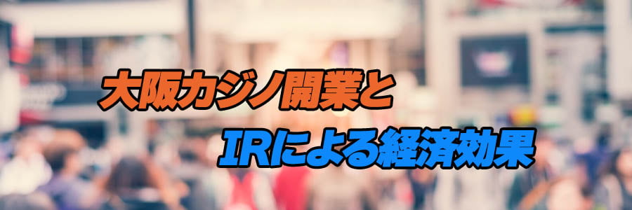 大阪カジノ開業とIRによる経済効果のバナー